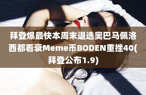 拜登爆最快本周末退选奥巴马佩洛西都看衰Meme币BODEN重挫40(拜登公布1.9)