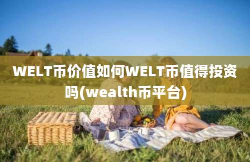 WELT币价值如何WELT币值得投资吗(wealth币平台)