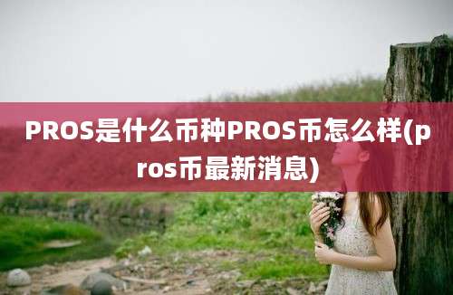 PROS是什么币种PROS币怎么样(pros币最新消息)