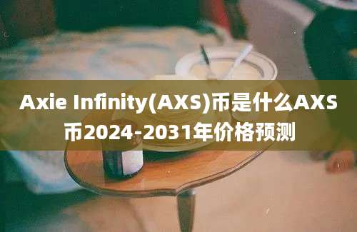 Axie Infinity(AXS)币是什么AXS币2024-2031年价格预测