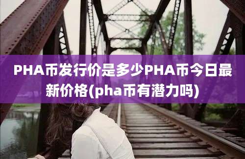 PHA币发行价是多少PHA币今日最新价格(pha币有潜力吗)