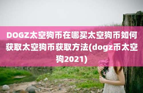 DOGZ太空狗币在哪买太空狗币如何获取太空狗币获取方法(dogz币太空狗2021)