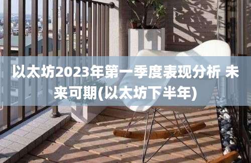 以太坊2023年第一季度表现分析 未来可期(以太坊下半年)