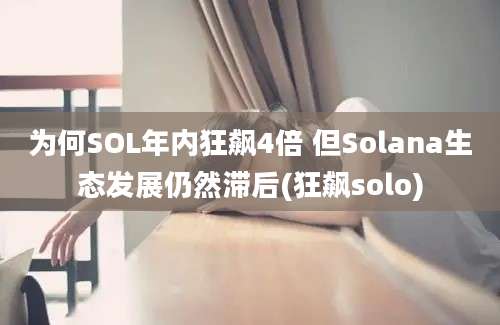 为何SOL年内狂飙4倍 但Solana生态发展仍然滞后(狂飙solo)