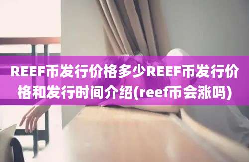 REEF币发行价格多少REEF币发行价格和发行时间介绍(reef币会涨吗)