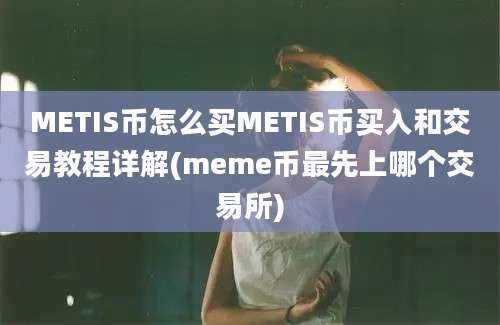 METIS币怎么买METIS币买入和交易教程详解(meme币最先上哪个交易所)