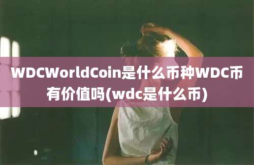 WDCWorldCoin是什么币种WDC币有价值吗(wdc是什么币)