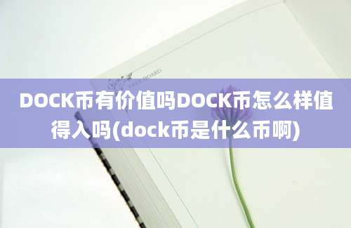 DOCK币有价值吗DOCK币怎么样值得入吗(dock币是什么币啊)