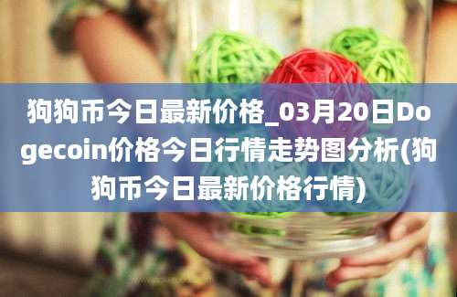 狗狗币今日最新价格_03月20日Dogecoin价格今日行情走势图分析(狗狗币今日最新价格行情)