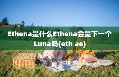 Ethena是什么Ethena会是下一个Luna吗(eth ae)