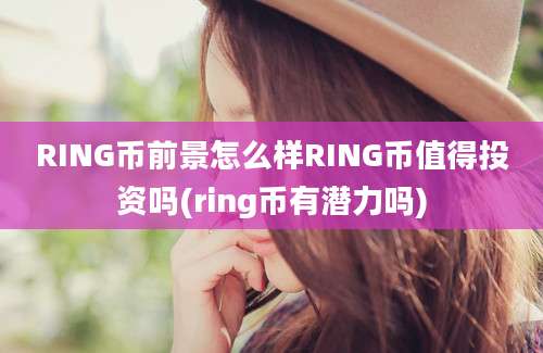 RING币前景怎么样RING币值得投资吗(ring币有潜力吗)