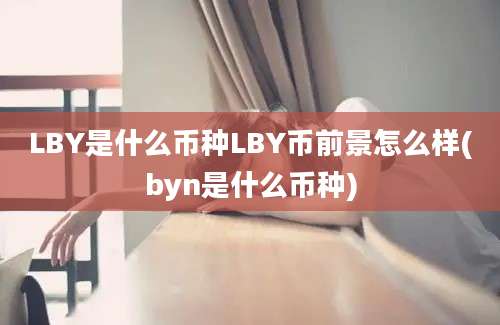 LBY是什么币种LBY币前景怎么样(byn是什么币种)