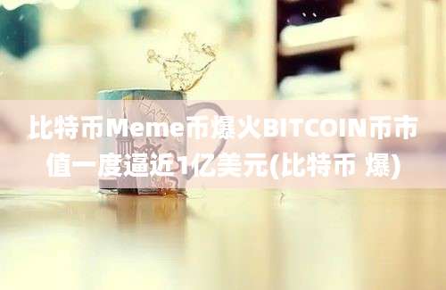 比特币Meme币爆火BITCOIN币市值一度逼近1亿美元(比特币 爆)