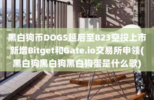 黑白狗币DOGS延后至823空投上市新增Bitget和Gate.io交易所申领(黑白狗黑白狗黑白狗蛋是什么歌)