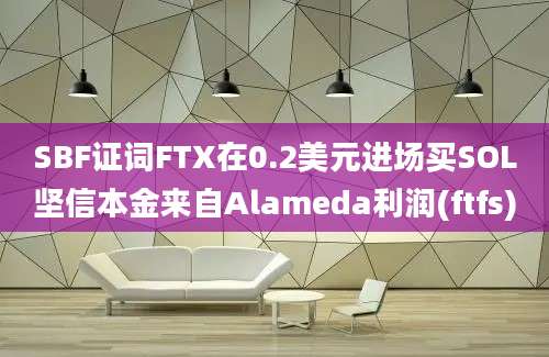 SBF证词FTX在0.2美元进场买SOL坚信本金来自Alameda利润(ftfs)