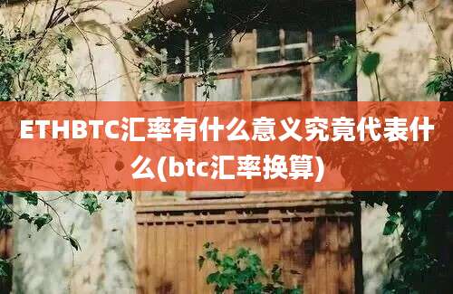 ETHBTC汇率有什么意义究竟代表什么(btc汇率换算)