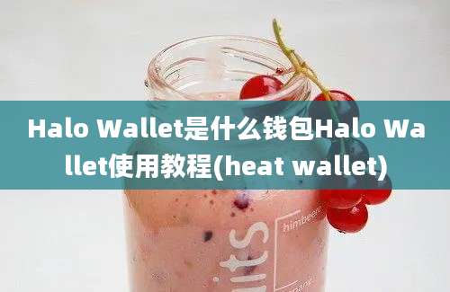 Halo Wallet是什么钱包Halo Wallet使用教程(heat wallet)