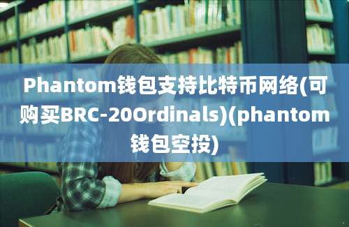 Phantom钱包支持比特币网络(可购买BRC-20Ordinals)(phantom钱包空投)