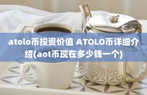 atolo币投资价值 ATOLO币详细介绍(aot币现在多少钱一个)