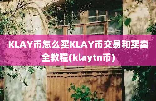 KLAY币怎么买KLAY币交易和买卖全教程(klaytn币)