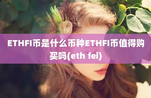 ETHFI币是什么币种ETHFI币值得购买吗(eth fei)