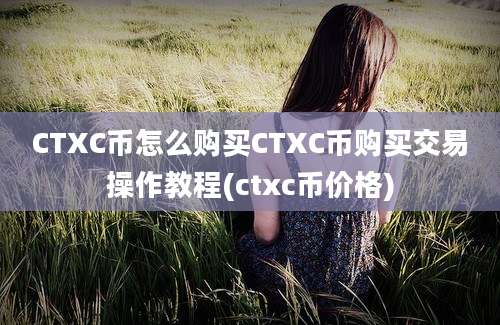 CTXC币怎么购买CTXC币购买交易操作教程(ctxc币价格)