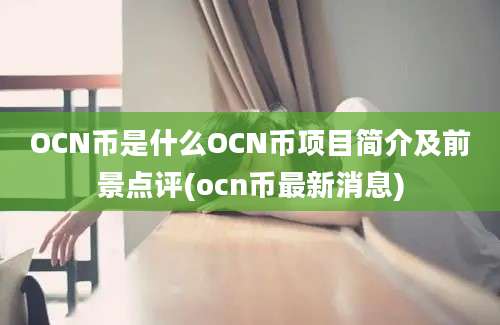 OCN币是什么OCN币项目简介及前景点评(ocn币最新消息)