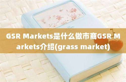 GSR Markets是什么做市商GSR Markets介绍(grass market)