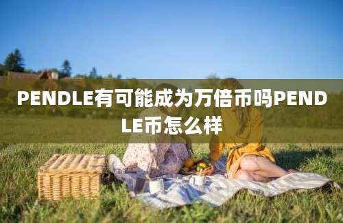 PENDLE有可能成为万倍币吗PENDLE币怎么样