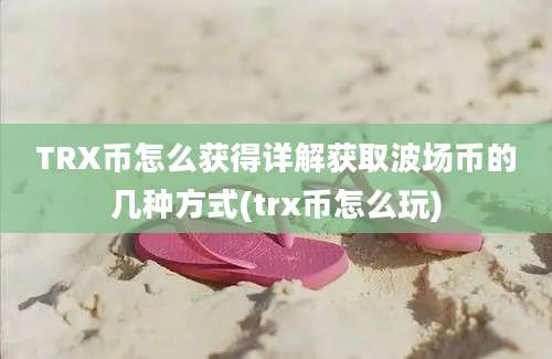 TRX币怎么获得详解获取波场币的几种方式(trx币怎么玩)