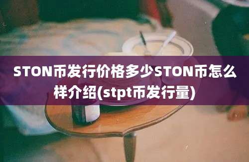 STON币发行价格多少STON币怎么样介绍(stpt币发行量)