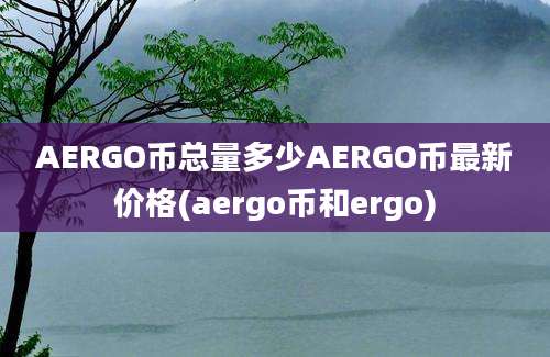 AERGO币总量多少AERGO币最新价格(aergo币和ergo)