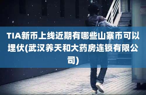 TIA新币上线近期有哪些山寨币可以埋伏(武汉养天和大药房连锁有限公司)