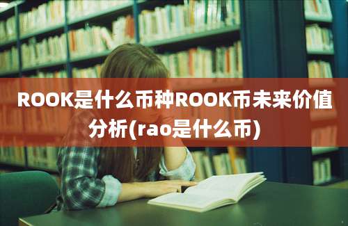 ROOK是什么币种ROOK币未来价值分析(rao是什么币)