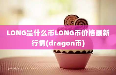 LONG是什么币LONG币价格最新行情(dragon币)