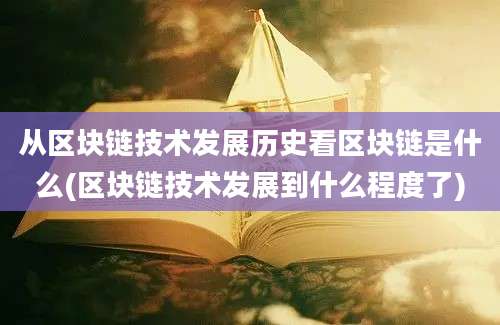 从区块链技术发展历史看区块链是什么(区块链技术发展到什么程度了)