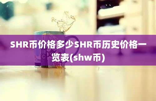 SHR币价格多少SHR币历史价格一览表(shw币)