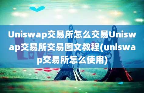 Uniswap交易所怎么交易Uniswap交易所交易图文教程(uniswap交易所怎么使用)