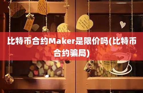 比特币合约Maker是限价吗(比特币合约骗局)