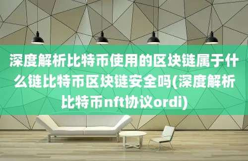 深度解析比特币使用的区块链属于什么链比特币区块链安全吗(深度解析比特币nft协议ordi)