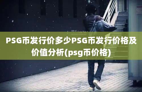 PSG币发行价多少PSG币发行价格及价值分析(psg币价格)