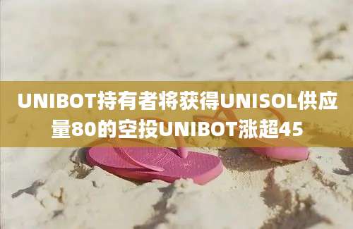 UNIBOT持有者将获得UNISOL供应量80的空投UNIBOT涨超45