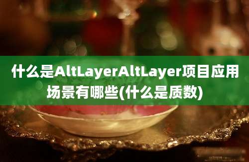 什么是AltLayerAltLayer项目应用场景有哪些(什么是质数)