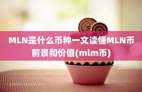 MLN是什么币种一文读懂MLN币前景和价值(mlm币)