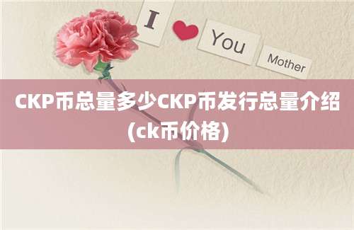 CKP币总量多少CKP币发行总量介绍(ck币价格)