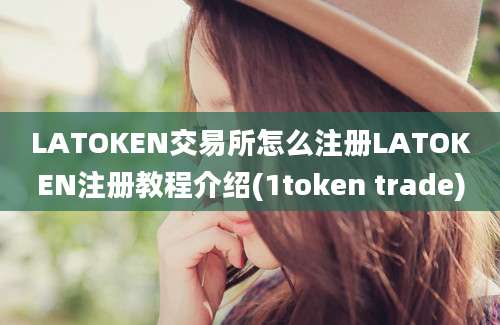 LATOKEN交易所怎么注册LATOKEN注册教程介绍(1token trade)