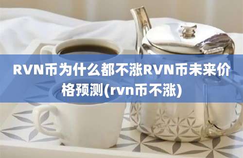 RVN币为什么都不涨RVN币未来价格预测(rvn币不涨)