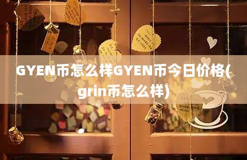 GYEN币怎么样GYEN币今日价格(grin币怎么样)