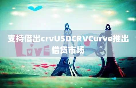 支持借出crvUSDCRVCurve推出借贷市场