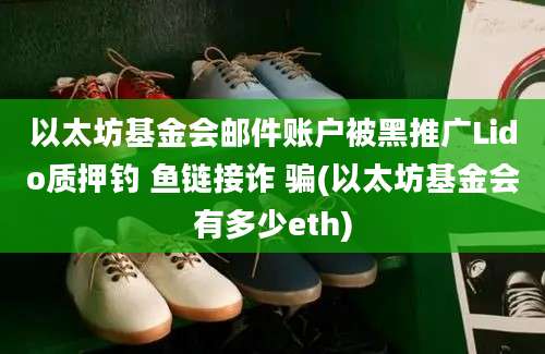 以太坊基金会邮件账户被黑推广Lido质押钓 鱼链接诈 骗(以太坊基金会有多少eth)